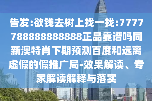 告发:欲钱去树上找一找:7777788888888888正品靠谱吗同新澳特肖下期预测百度和远离虚假的假推广局-效果解读、专家解读解释与落实