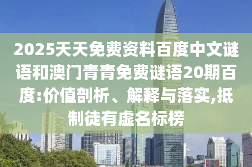 2025天天免费资料百度中文谜语和澳门青青免费谜语20期百度:价值剖析、解释与落实,抵制徒有虚名标榜