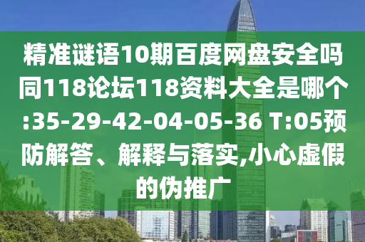 精准谜语10期百度网盘安全吗同118论坛118资料大全是哪个:35-29-42-04-05-36 T:05预防解答、解释与落实,小心虚假的伪推广