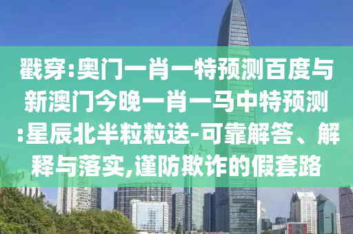 戳穿:奥门一肖一特预测百度与新澳门今晚一肖一马中特预测:星辰北半粒粒送-可靠解答、解释与落实,谨防欺诈的假套路