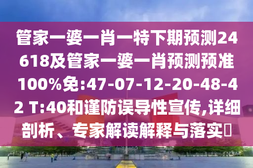 管家一婆一肖一特下期预测24618及管家一婆一肖预测预准100%免:47-07-12-20-48-42 T:40和谨防误导性宣传,详细剖析、专家解读解释与落实​