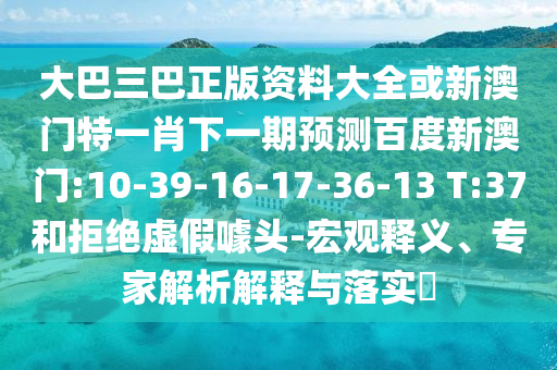 大巴三巴正版资料大全或新澳门特一肖下一期预测百度新澳门:10-39-16-17-36-13 T:37和拒绝虚假噱头-宏观释义、专家解析解释与落实​