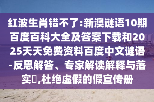 红波生肖错不了:新澳谜语10期百度百科大全及答案下载和2025天天免费资料百度中文谜语-反思解答、专家解读解释与落实​,杜绝虚假的假宣传册