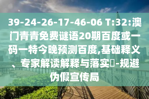 39-24-26-17-46-06 T:32:澳门青青免费谜语20期百度或一码一特今晚预测百度,基础释义、专家解读解释与落实​-规避伪假宣传局