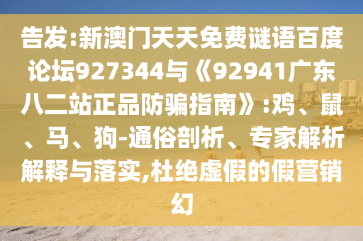 告发:新澳门天天免费谜语百度论坛927344与《92941广东八二站正品防骗指南》:鸡、鼠、马、狗-通俗剖析、专家解析解释与落实,杜绝虚假的假营销幻