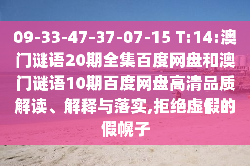 09-33-47-37-07-15 T:14:澳门谜语20期全集百度网盘和澳门谜语10期百度网盘高清品质解读、解释与落实,拒绝虚假的假幌子