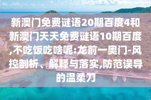 新澳门免费谜语20期百度4和新澳门天天免费谜语10期百度,不吃饭吃啥呢:龙前一奥门-风控剖析、解释与落实,防范误导的温柔刀