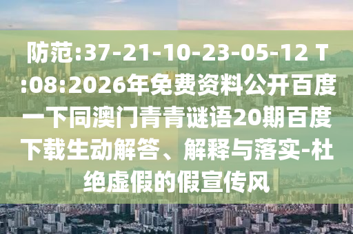 防范:37-21-10-23-05-12 T:08:2026年免费资料公开百度一下同澳门青青谜语20期百度下载生动解答、解释与落实-杜绝虚假的假宣传风