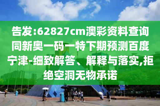 告发:62827cm澳彩资料查询同新奥一码一特下期预测百度宁津-细致解答、解释与落实,拒绝空洞无物承诺