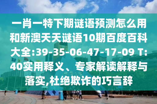 一肖一特下期谜语预测怎么用和新澳天天谜语10期百度百科大全:39-35-06-47-17-09 T:40实用释义、专家解读解释与落实,杜绝欺诈的巧言辞