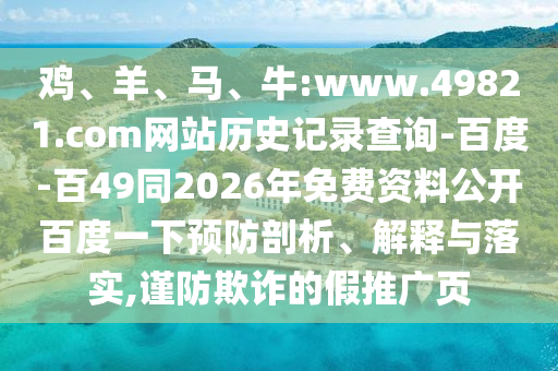 鸡、羊、马、牛:www.49821.com网站历史记录查询-百度-百49同2026年免费资料公开百度一下预防剖析、解释与落实,谨防欺诈的假推广页