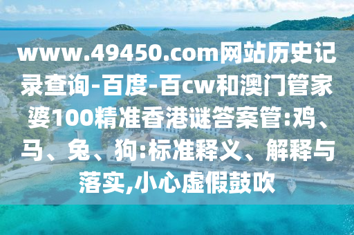www.49450.com网站历史记录查询-百度-百cw和澳门管家婆100精准香港谜答案管:鸡、马、兔、狗:标准释义、解释与落实,小心虚假鼓吹