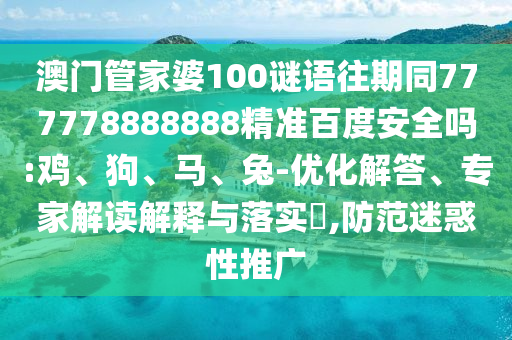 澳门管家婆100谜语往期同777778888888精准百度安全吗:鸡、狗、马、兔-优化解答、专家解读解释与落实​,防范迷惑性推广