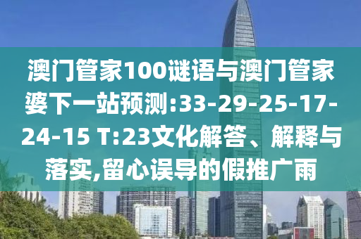 澳门管家100谜语与澳门管家婆下一站预测:33-29-25-17-24-15 T:23文化解答、解释与落实,留心误导的假推广雨