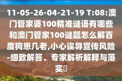 11-05-26-04-21-19 T:08:澳门管家婆100精准谜语有哪些和澳门管家100谜题怎么解百度狗崽几老,小心误导宣传风险-细致解答、专家解析解释与落实​
