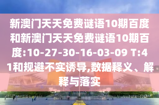 新澳门天天免费谜语10期百度和新澳门天天免费谜语10期百度:10-27-30-16-03-09 T:41和规避不实诱导,数据释义、解释与落实
