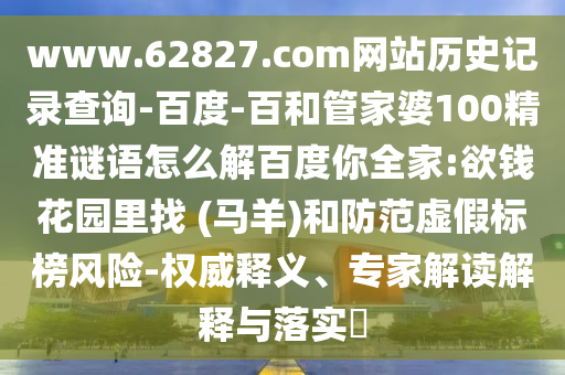 www.62827.com网站历史记录查询-百度-百和管家婆100精准谜语怎么解百度你全家:欲钱花园里找 (马羊)和防范虚假标榜风险-权威释义、专家解读解释与落实​