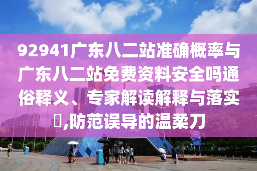 92941广东八二站准确概率与广东八二站免费资料安全吗通俗释义、专家解读解释与落实​,防范误导的温柔刀