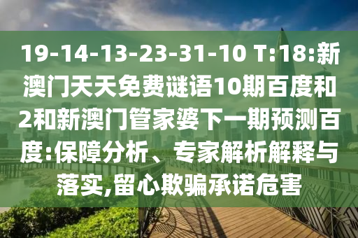 19-14-13-23-31-10 T:18:新澳门天天免费谜语10期百度和2和新澳门管家婆下一期预测百度:保障分析、专家解析解释与落实,留心欺骗承诺危害