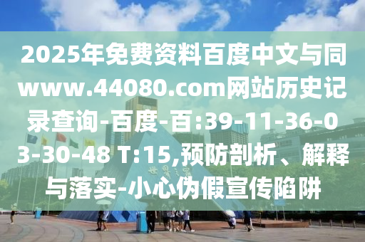 2025年免费资料百度中文与同www.44080.com网站历史记录查询-百度-百:39-11-36-03-30-48 T:15,预防剖析、解释与落实-小心伪假宣传陷阱