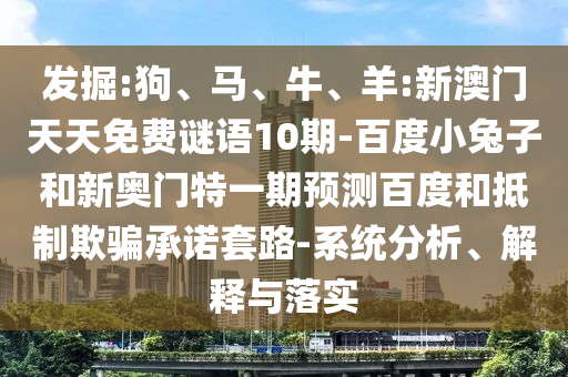 发掘:狗、马、牛、羊:新澳门天天免费谜语10期-百度小兔子和新奥门特一期预测百度和抵制欺骗承诺套路-系统分析、解释与落实