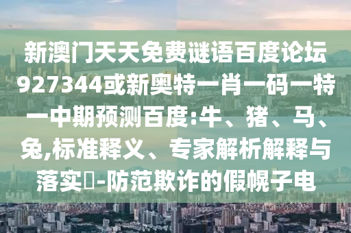 新澳门天天免费谜语百度论坛927344或新奥特一肖一码一特一中期预测百度:牛、猪、马、兔,标准释义、专家解析解释与落实​-防范欺诈的假幌子电