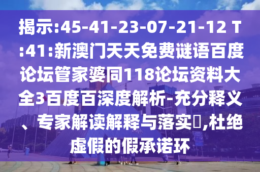 揭示:45-41-23-07-21-12 T:41:新澳门天天免费谜语百度论坛管家婆同118论坛资料大全3百度百深度解析-充分释义、专家解读解释与落实​,杜绝虚假的假承诺环