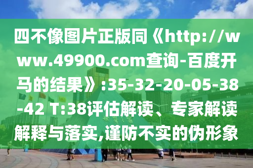 四不像图片正版同《http://www.49900.com查询-百度开马的结果》:35-32-20-05-38-42 T:38评估解读、专家解读解释与落实,谨防不实的伪形象