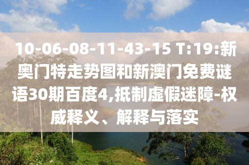 10-06-08-11-43-15 T:19:新奥门特走势图和新澳门免费谜语30期百度4,抵制虚假迷障-权威释义、解释与落实