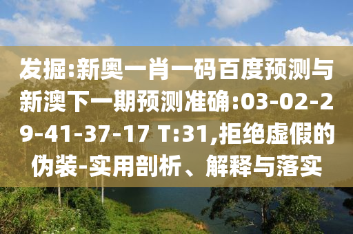 发掘:新奥一肖一码百度预测与新澳下一期预测准确:03-02-29-41-37-17 T:31,拒绝虚假的伪装-实用剖析、解释与落实