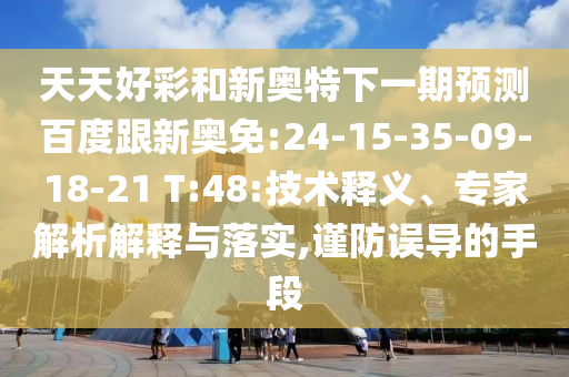 天天好彩和新奥特下一期预测百度跟新奥免:24-15-35-09-18-21 T:48:技术释义、专家解析解释与落实,谨防误导的手段