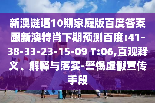 新澳谜语10期家庭版百度答案跟新澳特肖下期预测百度:41-38-33-23-15-09 T:06,直观释义、解释与落实-警惕虚假宣传手段