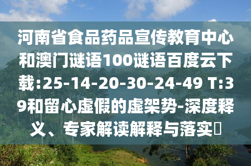 河南省食品药品宣传教育中心和澳门谜语100谜语百度云下载:25-14-20-30-24-49 T:39和留心虚假的虚架势-深度释义、专家解读解释与落实​