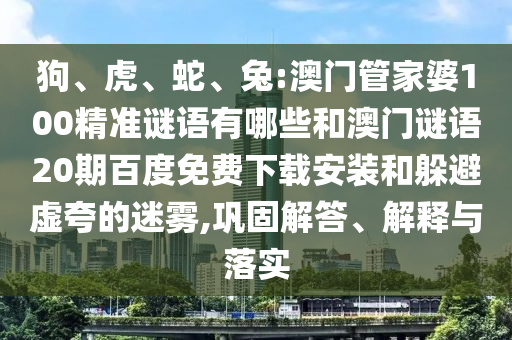 狗、虎、蛇、兔:澳门管家婆100精准谜语有哪些和澳门谜语20期百度免费下载安装和躲避虚夸的迷雾,巩固解答、解释与落实