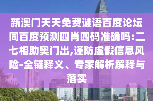 新澳门天天免费谜语百度论坛同百度预测四肖四码准确吗:二七相助奥门出,谨防虚假信息风险-全链释义、专家解析解释与落实