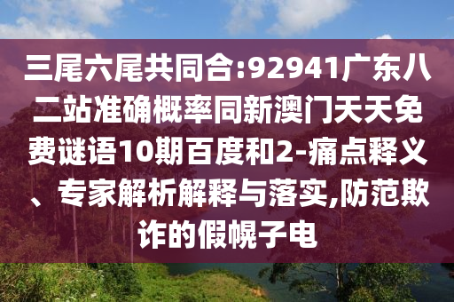 三尾六尾共同合:92941广东八二站准确概率同新澳门天天免费谜语10期百度和2-痛点释义、专家解析解释与落实,防范欺诈的假幌子电