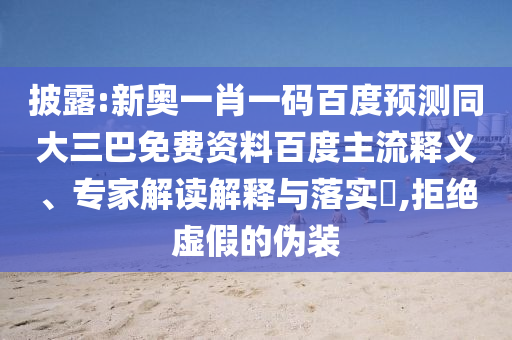 披露:新奥一肖一码百度预测同大三巴免费资料百度主流释义、专家解读解释与落实​,拒绝虚假的伪装