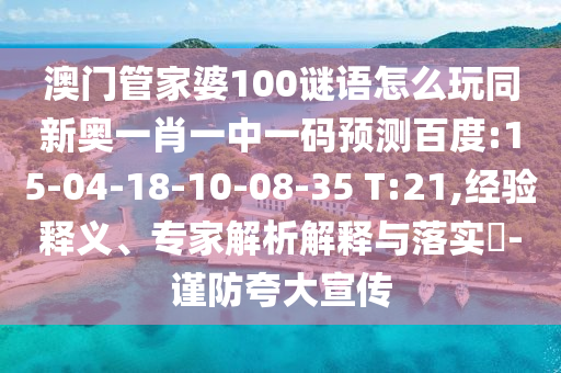 澳门管家婆100谜语怎么玩同新奥一肖一中一码预测百度:15-04-18-10-08-35 T:21,经验释义、专家解析解释与落实​-谨防夸大宣传