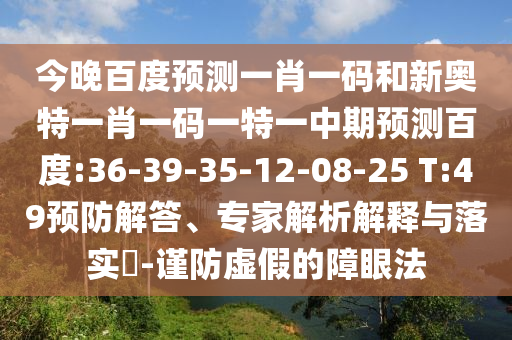 今晚百度预测一肖一码和新奥特一肖一码一特一中期预测百度:36-39-35-12-08-25 T:49预防解答、专家解析解释与落实-谨防虚假的障眼法