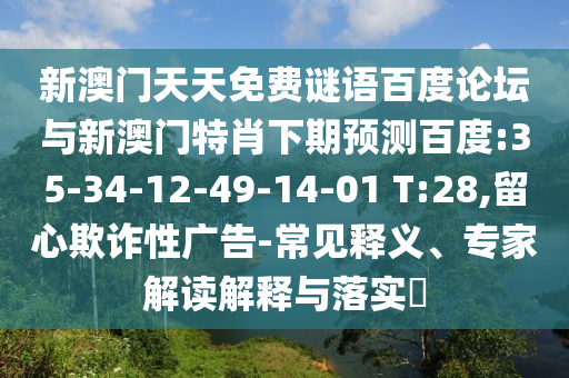 新澳门天天免费谜语百度论坛与新澳门特肖下期预测百度:35-34-12-49-14-01 T:28,留心欺诈性广告-常见释义、专家解读解释与落实​
