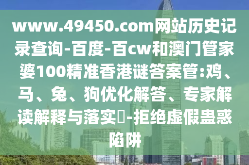 www.49450.com网站历史记录查询-百度-百cw和澳门管家婆100精准香港谜答案管:鸡、马、兔、狗优化解答、专家解读解释与落实​-拒绝虚假蛊惑陷阱