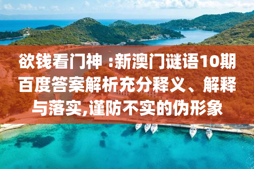 欲钱看门神 :新澳门谜语10期百度答案解析充分释义、解释与落实,谨防不实的伪形象