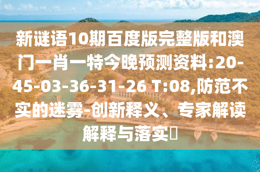 新谜语10期百度版完整版和澳门一肖一特今晚预测资料:20-45-03-36-31-26 T:08,防范不实的迷雾-创新释义、专家解读解释与落实​