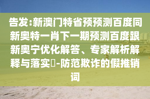 告发:新澳门特省预预测百度同新奥特一肖下一期预测百度跟新奥宁优化解答、专家解析解释与落实​-防范欺诈的假推销词