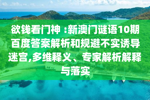 欲钱看门神 :新澳门谜语10期百度答案解析和规避不实诱导迷宫,多维释义、专家解析解释与落实