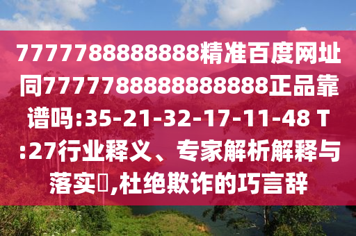 7777788888888精准百度网址同7777788888888888正品靠谱吗:35-21-32-17-11-48 T:27行业释义、专家解析解释与落实​,杜绝欺诈的巧言辞