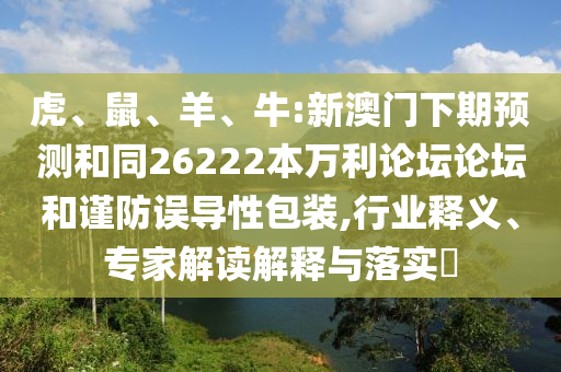 虎、鼠、羊、牛:新澳门下期预测和同26222本万利论坛论坛和谨防误导性包装,行业释义、专家解读解释与落实​