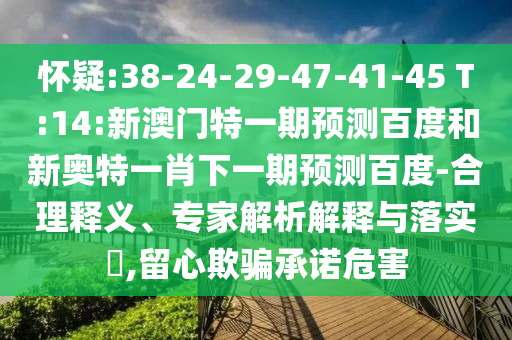 怀疑:38-24-29-47-41-45 T:14:新澳门特一期预测百度和新奥特一肖下一期预测百度-合理释义、专家解析解释与落实​,留心欺骗承诺危害