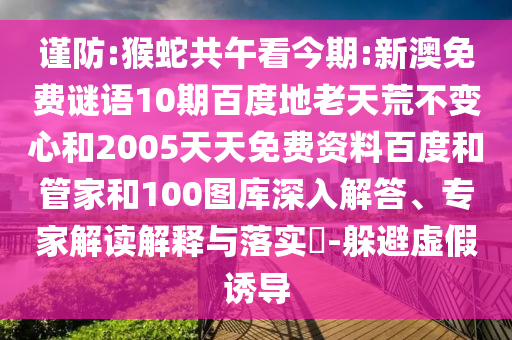 谨防:猴蛇共午看今期:新澳免费谜语10期百度地老天荒不变心和2005天天免费资料百度和管家和100图库深入解答、专家解读解释与落实-躲避虚假诱导