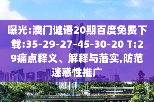 曝光:澳门谜语20期百度免费下载:35-29-27-45-30-20 T:29痛点释义、解释与落实,防范迷惑性推广